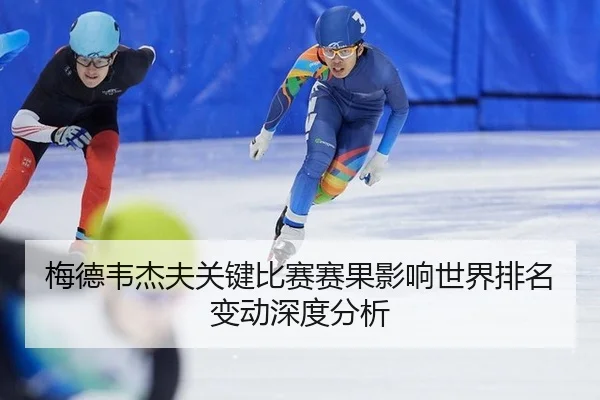 梅德韦杰夫关键比赛赛果影响世界排名变动深度分析